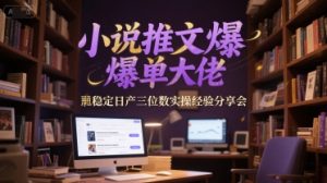 小说推文爆单大佬稳定日产三位数实操经验分享会-财仔梦想资源网