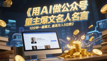 用AI做公众号流量主爆文名人名言，10分钟一篇爆文，最高月入5位数-财仔梦想资源网