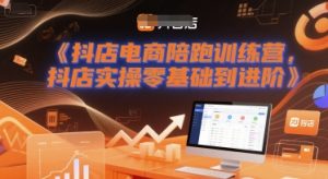 抖店电商陪跑训练营，抖音小店实操零基础到进阶-财仔梦想资源网