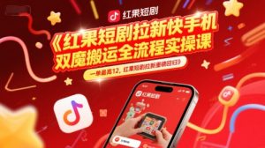 红果短剧拉新快手手机双魔法搬运全流程实操课，一单最高12，红果短剧拉新重磅回归-财仔梦想资源网