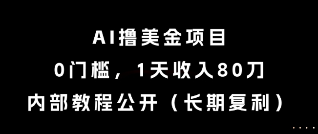 AI撸美金项目，0门槛，1天收入80刀，内部教程公开（长期复利）【揭秘】-财仔梦想资源网
