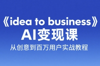 《ideatobusiness》AI变成变现课，从创意到百万用户实战教程-财仔梦想资源网
