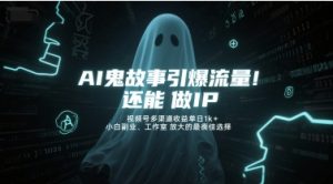 AI鬼故事引爆流量，还能做IP，视频号多渠道收益单日1k+，小白副业、工作室放大的最佳选择-财仔梦想资源网