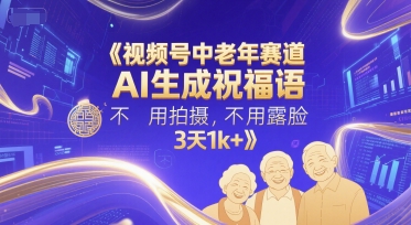 视频号中老年赛道，AI生成祝福语，不用拍摄，不用露脸，3天1k+-财仔梦想资源网