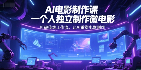 AI电影制作课，一个人独立制作微电影，打破传统工作流，让AI重塑电影制作-财仔梦想资源网
