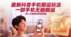 最新抖音手机搬运玩法，一部手机无脑搬运，有人已跑800W播放-财仔梦想资源网