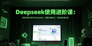 Deepseek使用进阶课：帮你快速认知Ai与Deepseek，掌握正确玩法，内容创业者必看-财仔梦想资源网
