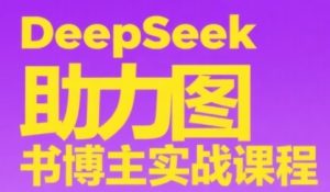 DeepSeek助力图书博主实战课，从0到1搭建账号、爆款选品逻辑、多维度内容制作技巧-财仔梦想资源网