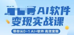 AI软件变现实战课，带你从0-1Al+软件高效变现-财仔梦想资源网