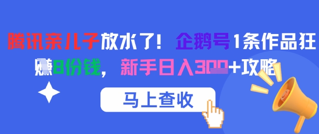 腾讯亲儿子放水了！企鹅号1条作品狂挣8份钱，新手日入3张+攻略-财仔梦想资源网