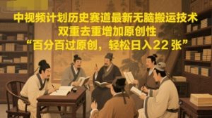 中视频计划历史赛道最新无脑搬运技术，双重去重增加原创性，百分百过原创，轻松日入2张-财仔梦想资源网