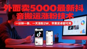 外面卖5000最新抖音搬运涨粉技术，新玩法，一分钟一条，一天涨粉2W，苹果安卓都可用-财仔梦想资源网