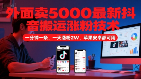 外面卖5000最新抖音搬运涨粉技术，新玩法，一分钟一条，一天涨粉2W，苹果安卓都可用-财仔梦想资源网
