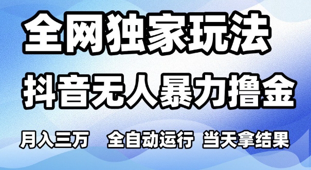 全网独家玩法，抖音无人暴力撸金，月入3W，全自动运行，当天拿结果，可矩阵【揭秘】-财仔梦想资源网