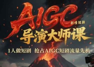 AIGC剧情短剧导演大师课，1人做短剧，抢占AIGC短剧流量先机-财仔梦想资源网