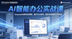 AI智能办公实战课，Deepseek全新实战课程，提升办公效率，轻松完成你的工作内容-财仔梦想资源网