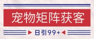小红书某音宠物赛道引流获客自热矩阵日引200+【揭秘】-财仔梦想资源网