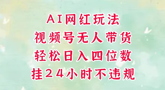 视频号无人直播带货，手机一挂自动爆单，AI网红玩法，带你解放双手，轻松日入四位数-财仔梦想资源网