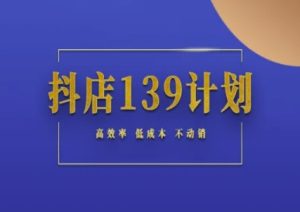 抖店139计划实录手册不动销起店实操方法论，高效率低成本不动销-财仔梦想资源网
