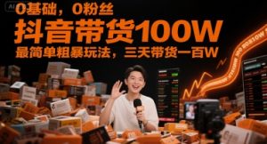 0基础，0粉丝，抖音带货100W，最简单粗暴玩法，三天带货一百W-财仔梦想资源网