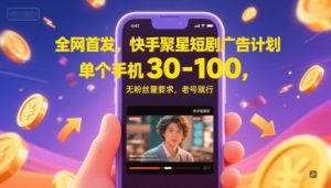 全网首发，快手聚星短剧广告计划，单个手机30-100，无粉丝量要求，老号就行-财仔梦想资源网