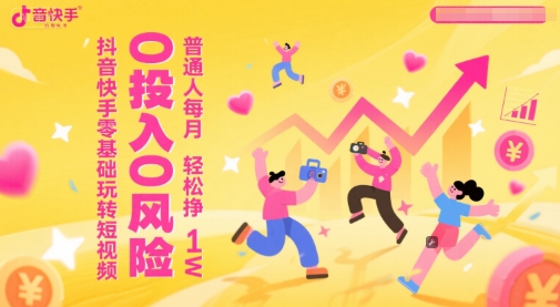 抖音快手零基础玩转短视频，0投入0风险，普通人每月轻松挣1W-财仔梦想资源网