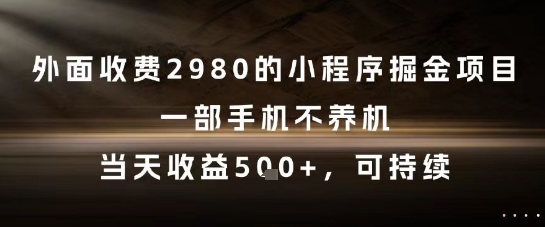 外面收费2980的小程序掘金项目，一部手机不养机，当天收益5张+，可持续【揭秘】-财仔梦想资源网