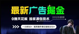 最新广告掘金,0撸天花板,不养机,独家满包技术一小时50+,矩阵操作单日轻松5张【揭秘】-财仔梦想资源网