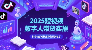 2025短视频数字人带货实操，抖音快手短视频带货最新教学-财仔梦想资源网