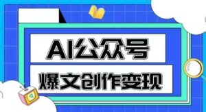 AI公众号爆文创作变现，教你一分钟生成一篇原创爆款文章-财仔梦想资源网