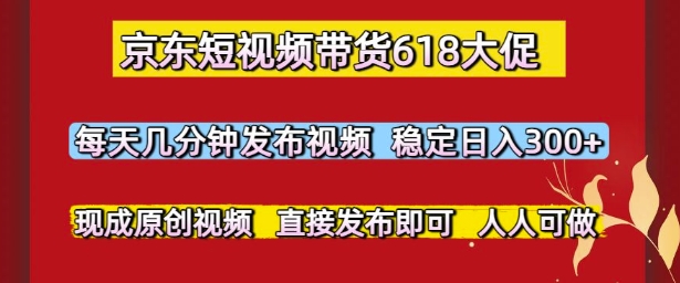 京东短视频带货618大促，每天几分钟发布视频，稳定日入3张+，现成原创视频，直接发布即可【揭秘】-财仔梦想资源网