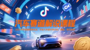汽车赛道解说课程，2025年抖音新赛道玩法，可加入抖音伙伴计划，精选，签约独家-财仔梦想资源网