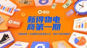 新得物电商第一期，完整攻略+实战案例，普通人也能快速上手，利用下班时间搞钱-财仔梦想资源网