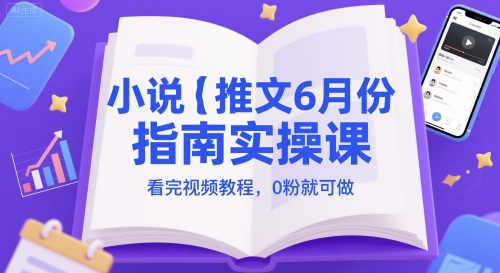小说推文6月份指南实操课，看完视频教程，0粉就可做-财仔梦想资源网