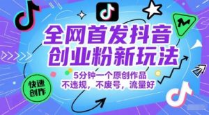 全网首发抖音创业粉新玩法，5分钟一个原创作品，不违规，不废号，流量好-财仔梦想资源网