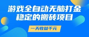 游戏全自动无脑打金项目，一天收益1k+，稳定持久的搬砖项目【揭秘】-财仔梦想资源网