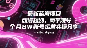 最新蓝海项目动漫短剧，商学院导师单抖音号一个月8W账号运营实操分享-财仔梦想资源网