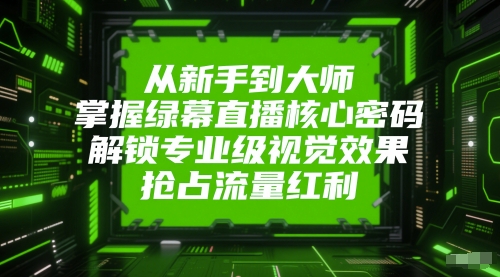 从新手到大师，掌握绿幕直播核心密码，解锁专业级视觉效果，抢占流量红利-财仔梦想资源网