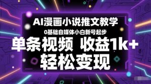 AI漫画小说推文教学,0基础自媒体小白新号起步,单条视频收益1k+,轻松变现-财仔梦想资源网