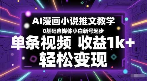 AI漫画小说推文教学，0基础自媒体小白新号起步，单条视频收益1k+，轻松变现-财仔梦想资源网