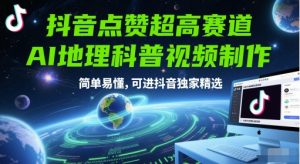 抖音点赞超高赛道，AI地理科普视频制作，简单易懂，可进抖音独家精选-财仔梦想资源网