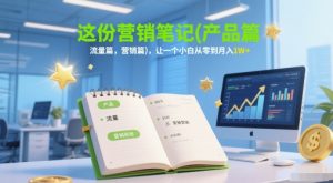 这份营销笔记(产品篇，流量篇，营销篇)，让一个小白从零到月入1W+-财仔梦想资源网