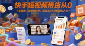 快手短视频带货从0-1实操课，零粉丝起步，每天花2小时也能日入1k+-财仔梦想资源网