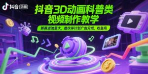 抖音3D动画科普类视频制作教学，新赛道流量大，撸伙伴计划广告分成，收益高-财仔梦想资源网