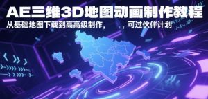 AE三维3D地图动画制作教程，从基础地图下载到高级制作，可过伙伴计划-财仔梦想资源网