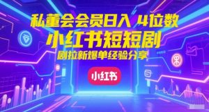 私董会会员日入4位数小红书红果短剧拉新爆单经验分享-财仔梦想资源网
