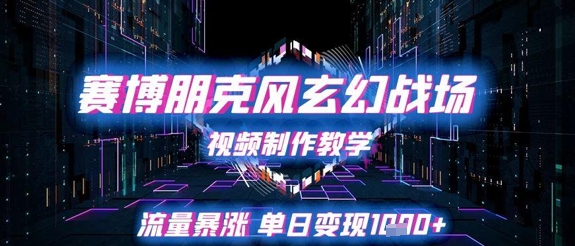 赛博朋克风玄幻战场视频制作教学，流量暴涨单日变现1k+-财仔梦想资源网