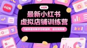 最新小红书虚拟店铺训练营，0成本适合新手见收益快，适合矩阵做-财仔梦想资源网