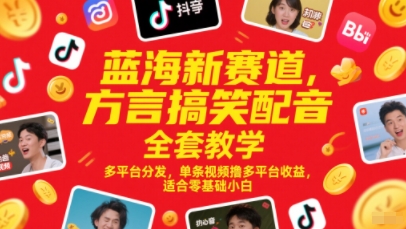 蓝海新赛道，方言搞笑配音全套教学，多平台分发，单条视频撸多平台收益，适合零基础小白-财仔梦想资源网