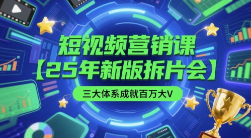 短视频营销课【25年新版拆片会】三大体系成就百万大V，包含正课、拆片会、手把手教学直播课等-财仔梦想资源网